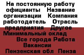 На постоянную работу официанты › Название организации ­ Компания-работодатель › Отрасль предприятия ­ Другое › Минимальный оклад ­ 18 000 - Все города Работа » Вакансии   . Пензенская обл.,Пенза г.